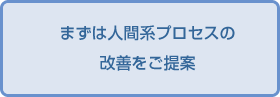 まずは人間系プロセスの改善をご提案